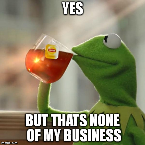 But That's None Of My Business Meme | YES BUT THATS NONE OF MY BUSINESS | image tagged in memes,but thats none of my business,kermit the frog | made w/ Imgflip meme maker