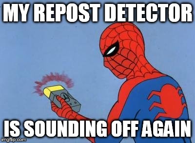 MY REPOST DETECTOR IS SOUNDING OFF AGAIN | made w/ Imgflip meme maker