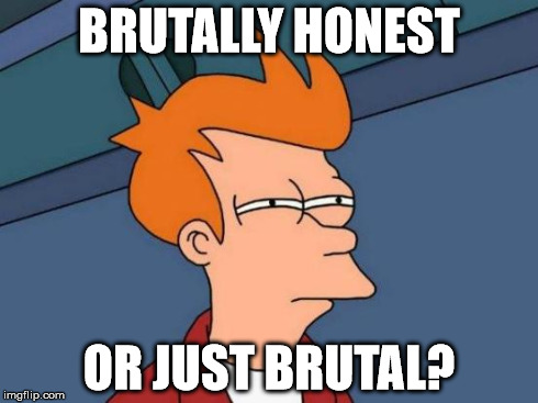 Futurama Fry Meme | BRUTALLY HONEST OR JUST BRUTAL? | image tagged in memes,futurama fry | made w/ Imgflip meme maker