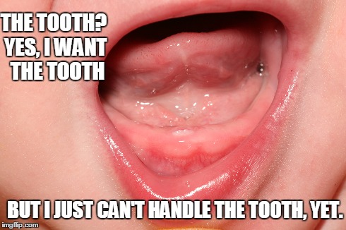 The Tooth? I Want the Tooth! | THE TOOTH? YES, I WANT  THE TOOTH BUT I JUST CAN'T HANDLE THE TOOTH, YET. | image tagged in you can't handle the tooth,vince vance,the truth,baby crying,you want the tooth,you can't handle the truth | made w/ Imgflip meme maker
