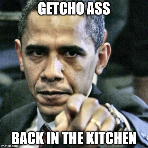 Pissed Off Obama | GETCHO ASS BACK IN THE KITCHEN | image tagged in memes,pissed off obama | made w/ Imgflip meme maker