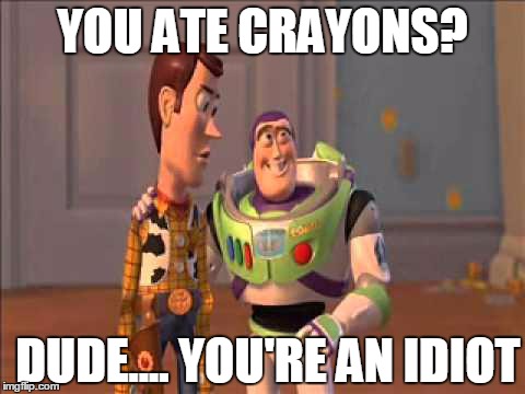 Dude.... You're an Idiot | YOU ATE CRAYONS? DUDE.... YOU'RE AN IDIOT | image tagged in dude you're an idiot,memes | made w/ Imgflip meme maker