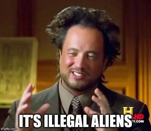 Ancient Aliens | IT'S ILLEGAL ALIENS | image tagged in memes,ancient aliens | made w/ Imgflip meme maker