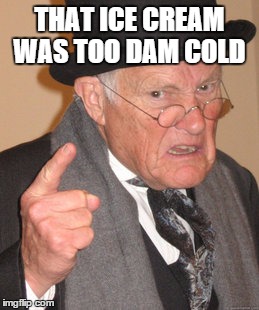 Back In My Day | THAT ICE CREAM WAS TOO DAM COLD | image tagged in memes,back in my day | made w/ Imgflip meme maker