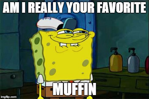Don't You Squidward | AM I REALLY YOUR FAVORITE MUFFIN | image tagged in memes,dont you squidward | made w/ Imgflip meme maker