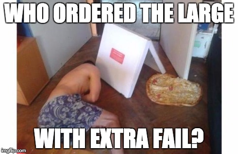 WHO ORDERED THE LARGE WITH EXTRA FAIL? | image tagged in pizza fail | made w/ Imgflip meme maker