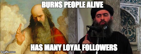 BURNS PEOPLE ALIVE HAS MANY LOYAL FOLLOWERS | image tagged in god,atheism,isis,christianity | made w/ Imgflip meme maker