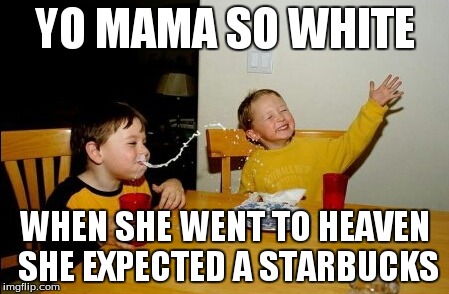 Yo Mamas So Fat | YO MAMA SO WHITE WHEN SHE WENT TO HEAVEN SHE EXPECTED A STARBUCKS | image tagged in memes,yo mamas so fat | made w/ Imgflip meme maker