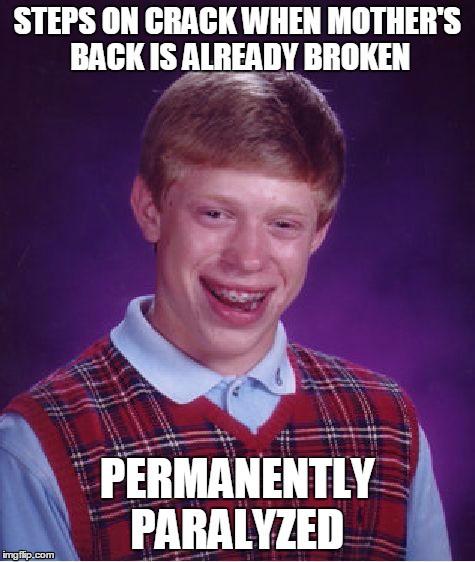 Bad Luck Brian | STEPS ON CRACK WHEN MOTHER'S BACK IS ALREADY BROKEN PERMANENTLY PARALYZED | image tagged in memes,bad luck brian | made w/ Imgflip meme maker