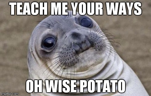 Awkward Moment Sealion Meme | TEACH ME YOUR WAYS OH WISE POTATO | image tagged in memes,awkward moment sealion | made w/ Imgflip meme maker