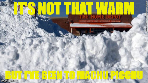 IT'S NOT THAT WARM BUT I'VE BEEN TO MACHU PICCHU | image tagged in global warming | made w/ Imgflip meme maker