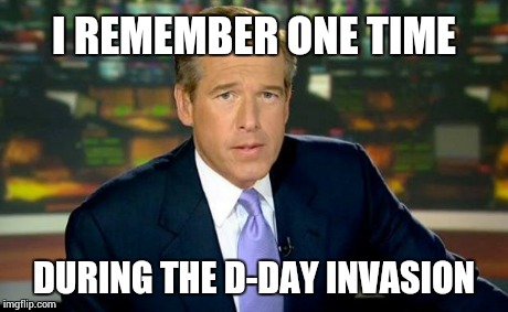 Brian Williams Was There Meme | I REMEMBER ONE TIME DURING THE D-DAY INVASION | image tagged in memes,brian williams was there | made w/ Imgflip meme maker