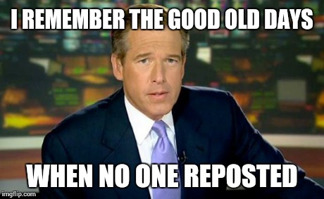 This never happened. Brian is such a liar. | I REMEMBER THE GOOD OLD DAYS WHEN NO ONE REPOSTED | image tagged in memes,brian williams was there | made w/ Imgflip meme maker