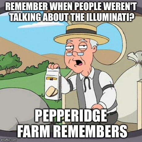 Pepperidge Farm Remembers | REMEMBER WHEN PEOPLE WEREN'T TALKING ABOUT THE ILLUMINATI? PEPPERIDGE FARM REMEMBERS | image tagged in memes,pepperidge farm remembers | made w/ Imgflip meme maker