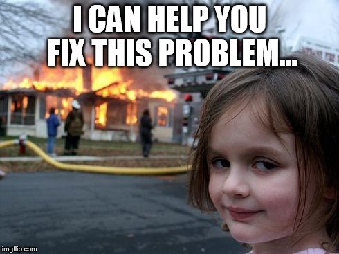 Disaster Girl Meme | I CAN HELP YOU FIX THIS PROBLEM... | image tagged in memes,disaster girl | made w/ Imgflip meme maker