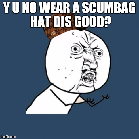 Y U No | Y U NO WEAR A SCUMBAG HAT DIS GOOD? | image tagged in memes,y u no,scumbag | made w/ Imgflip meme maker