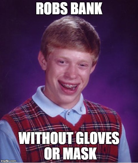 Bad Luck Brian Meme | ROBS BANK WITHOUT GLOVES OR MASK | image tagged in memes,bad luck brian | made w/ Imgflip meme maker