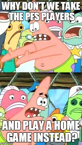 Put It Somewhere Else Patrick Meme | WHY DON'T WE TAKE THE PFS PLAYERS AND PLAY A HOME GAME INSTEAD? | image tagged in memes,put it somewhere else patrick | made w/ Imgflip meme maker