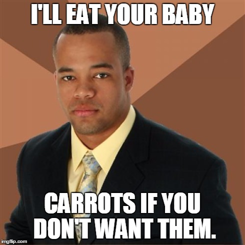 Successful Black Man | I'LL EAT YOUR BABY CARROTS IF YOU DON'T WANT THEM. | image tagged in memes,successful black man | made w/ Imgflip meme maker