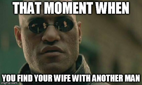 Matrix Morpheus Meme | THAT MOMENT WHEN YOU FIND YOUR WIFE WITH ANOTHER MAN | image tagged in memes,matrix morpheus | made w/ Imgflip meme maker