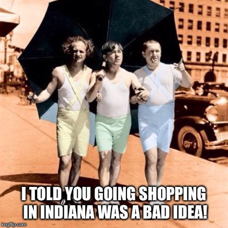 Happy | I TOLD YOU GOING SHOPPING IN INDIANA WAS A BAD IDEA! | image tagged in memes | made w/ Imgflip meme maker