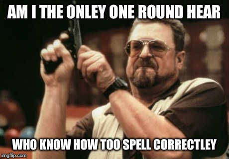 Am I The Only One Around Here Meme | AM I THE ONLEY ONE ROUND HEAR WHO KNOW HOW TOO SPELL CORRECTLEY | image tagged in memes,am i the only one around here | made w/ Imgflip meme maker