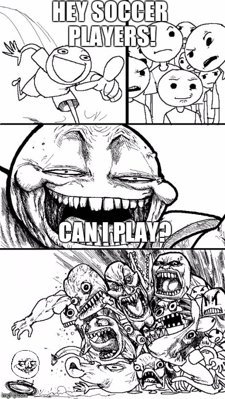 Hey Internet | HEY SOCCER PLAYERS! CAN I PLAY? | image tagged in memes,hey internet | made w/ Imgflip meme maker