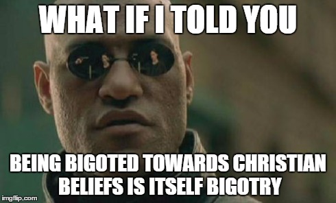 Matrix Morpheus | WHAT IF I TOLD YOU BEING BIGOTED TOWARDS CHRISTIAN BELIEFS IS ITSELF BIGOTRY | image tagged in memes,matrix morpheus | made w/ Imgflip meme maker
