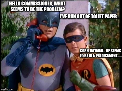 Batman 911 | HELLO COMMISSIONER, WHAT SEEMS TO BE THE PROBLEM? I'VE RUN OUT OF TOILET PAPER... GOSH, BATMAN... HE SEEMS TO BE IN A PREDICAMENT...... | image tagged in batman 911 | made w/ Imgflip meme maker