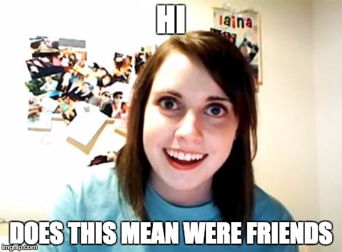 Overly Attached Girlfriend Meme | HI DOES THIS MEAN WERE FRIENDS | image tagged in memes,overly attached girlfriend | made w/ Imgflip meme maker