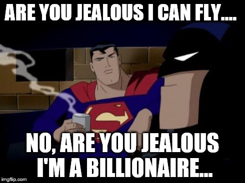 Batman And Superman | ARE YOU JEALOUS I CAN FLY.... NO, ARE YOU JEALOUS I'M A BILLIONAIRE... | image tagged in memes,batman and superman | made w/ Imgflip meme maker