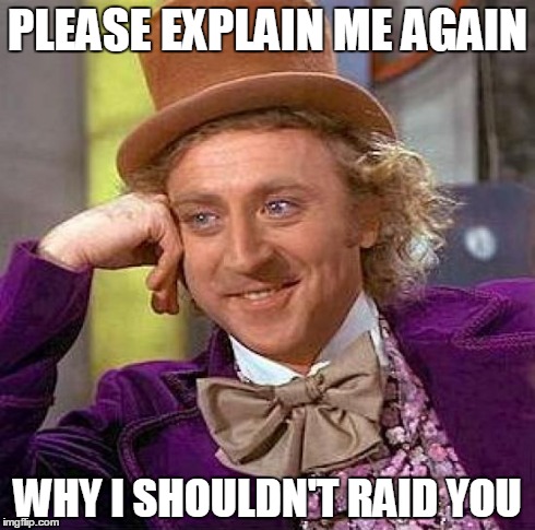 Creepy Condescending Wonka Meme | PLEASE EXPLAIN ME AGAIN WHY I SHOULDN'T RAID YOU | image tagged in memes,creepy condescending wonka | made w/ Imgflip meme maker