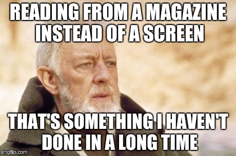 Obi-Wan Kenobi (Alec Guinness) | READING FROM A MAGAZINE INSTEAD OF A SCREEN THAT'S SOMETHING I HAVEN'T DONE IN A LONG TIME | image tagged in obi-wan kenobi alec guinness | made w/ Imgflip meme maker