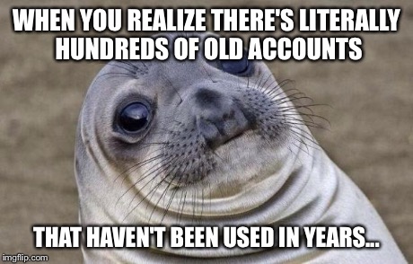 The things you learn going through random | WHEN YOU REALIZE THERE'S LITERALLY HUNDREDS OF OLD ACCOUNTS THAT HAVEN'T BEEN USED IN YEARS... | image tagged in memes,awkward moment sealion | made w/ Imgflip meme maker