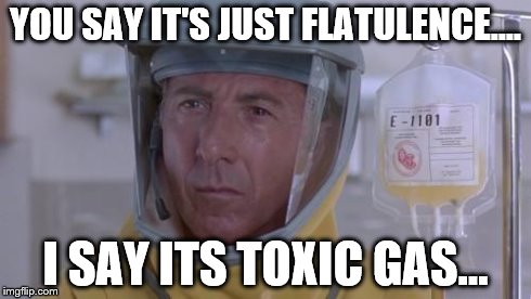 Dustin Hoffman Outbreak | YOU SAY IT'S JUST FLATULENCE.... I SAY ITS TOXIC GAS... | image tagged in dustin hoffman outbreak | made w/ Imgflip meme maker