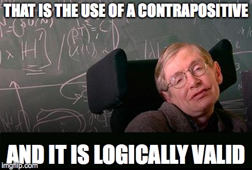 THAT IS THE USE OF A CONTRAPOSITIVE AND IT IS LOGICALLY VALID | made w/ Imgflip meme maker