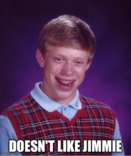 Bad Luck Brian Meme | DOESN'T LIKE JIMMIE | image tagged in memes,bad luck brian | made w/ Imgflip meme maker