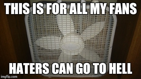 For my fans | THIS IS FOR ALL MY FANS HATERS CAN GO TO HELL | image tagged in funny | made w/ Imgflip meme maker