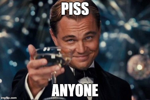 Leonardo Dicaprio Cheers | PISS ANYONE | image tagged in memes,leonardo dicaprio cheers | made w/ Imgflip meme maker