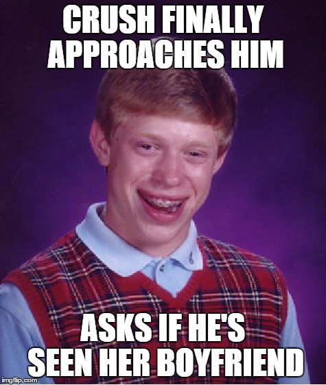 If i only I'd already known | CRUSH FINALLY APPROACHES HIM ASKS IF HE'S SEEN HER BOYFRIEND | image tagged in memes,bad luck brian | made w/ Imgflip meme maker