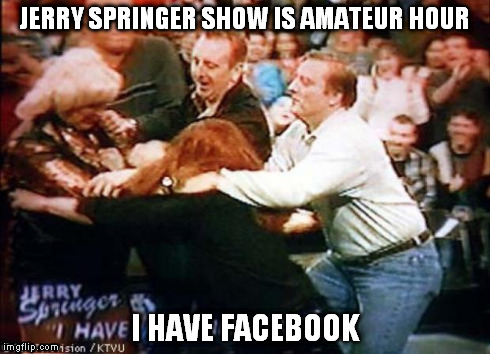 Jerry Springer | JERRY SPRINGER SHOW IS AMATEUR HOUR I HAVE FACEBOOK | image tagged in drama | made w/ Imgflip meme maker