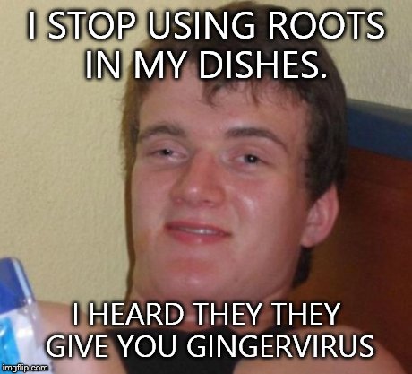 10 Guy Meme | I STOP USING ROOTS IN MY DISHES. I HEARD THEY THEY GIVE YOU GINGERVIRUS | image tagged in memes,10 guy,dentist | made w/ Imgflip meme maker