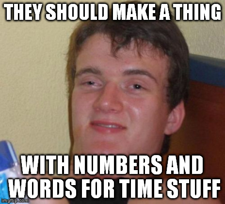 10 Guy Meme | THEY SHOULD MAKE A THING WITH NUMBERS AND WORDS FOR TIME STUFF | image tagged in memes,10 guy | made w/ Imgflip meme maker