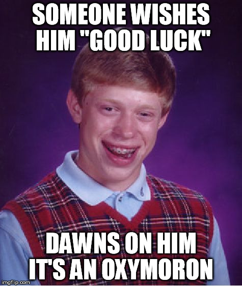 Bad Luck Brian Meme | SOMEONE WISHES HIM "GOOD LUCK" DAWNS ON HIM IT'S AN OXYMORON | image tagged in memes,bad luck brian | made w/ Imgflip meme maker