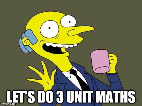 Mr Burns Simpsons Coffee | LET'S DO 3 UNIT MATHS | image tagged in mr burns simpsons coffee | made w/ Imgflip meme maker