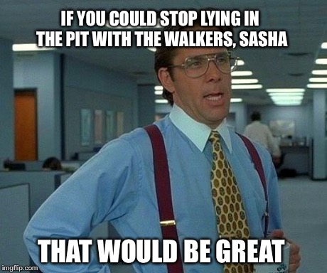 That Would Be Great Meme | IF YOU COULD STOP LYING IN THE PIT WITH THE WALKERS, SASHA THAT WOULD BE GREAT | image tagged in memes,that would be great | made w/ Imgflip meme maker