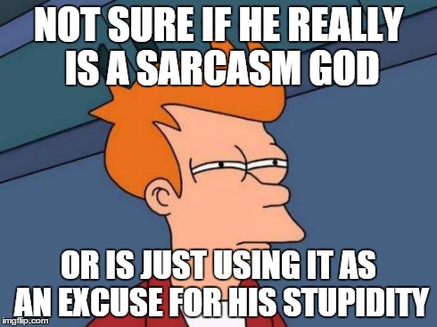 Futurama Fry Meme | NOT SURE IF HE REALLY IS A SARCASM GOD OR IS JUST USING IT AS AN EXCUSE FOR HIS STUPIDITY | image tagged in memes,futurama fry | made w/ Imgflip meme maker