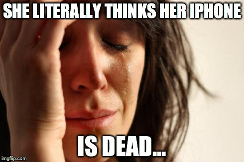 First World Problems | SHE LITERALLY THINKS HER IPHONE IS DEAD... | image tagged in memes,first world problems | made w/ Imgflip meme maker