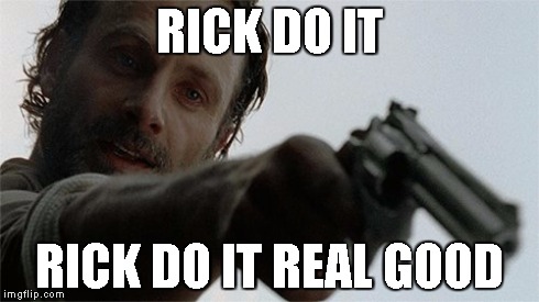 Rick do it | RICK DO IT RICK DO IT REAL GOOD | image tagged in the walking dead,season 5,finale,rick grimes | made w/ Imgflip meme maker