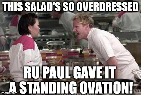 Angry Chef Gordon Ramsay | THIS SALAD'S SO OVERDRESSED RU PAUL GAVE IT A STANDING OVATION! | image tagged in memes,angry chef gordon ramsay | made w/ Imgflip meme maker